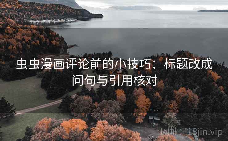 虫虫漫画评论前的小技巧：标题改成问句与引用核对