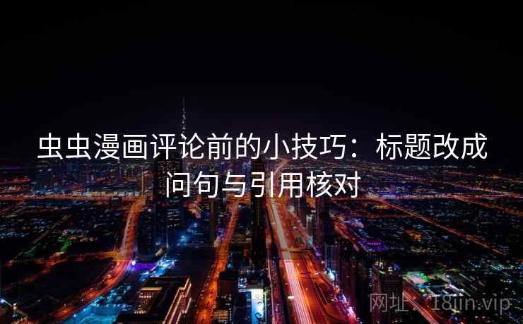 虫虫漫画评论前的小技巧：标题改成问句与引用核对