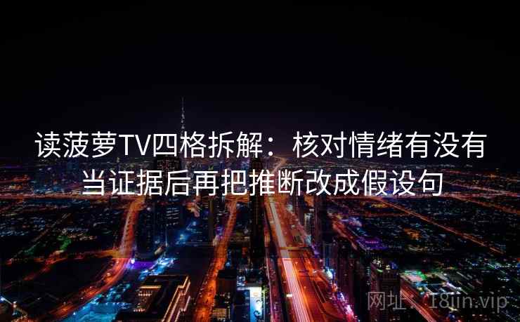 读菠萝TV四格拆解：核对情绪有没有当证据后再把推断改成假设句