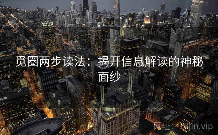 觅圈两步读法：揭开信息解读的神秘面纱