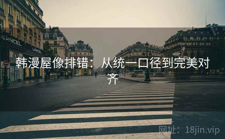 韩漫屋像排错：从统一口径到完美对齐