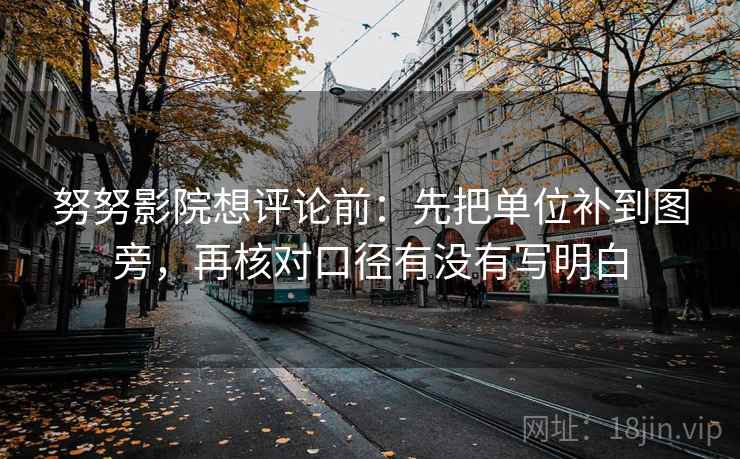 努努影院想评论前：先把单位补到图旁，再核对口径有没有写明白