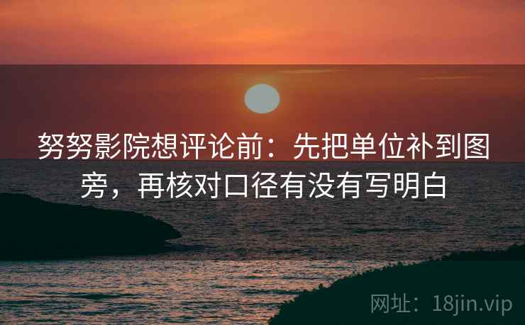 努努影院想评论前：先把单位补到图旁，再核对口径有没有写明白