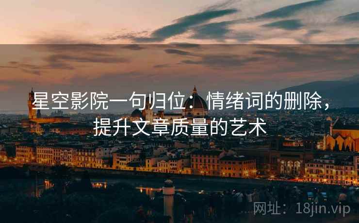 星空影院一句归位：情绪词的删除，提升文章质量的艺术