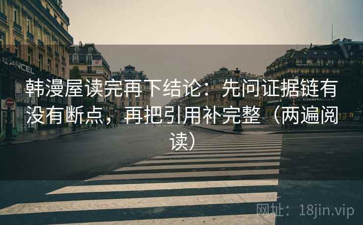 韩漫屋读完再下结论：先问证据链有没有断点，再把引用补完整（两遍阅读）