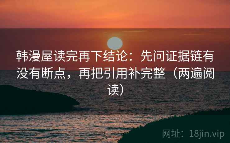 韩漫屋读完再下结论：先问证据链有没有断点，再把引用补完整（两遍阅读）
