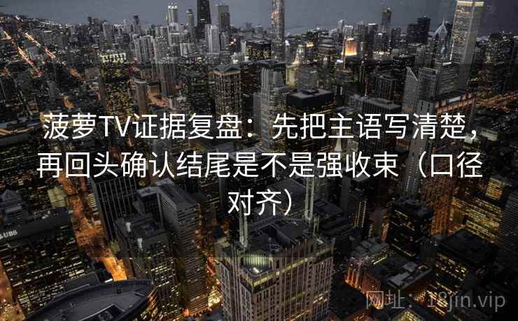 菠萝TV证据复盘：先把主语写清楚，再回头确认结尾是不是强收束（口径对齐）