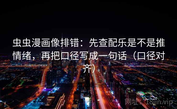 虫虫漫画像排错：先查配乐是不是推情绪，再把口径写成一句话（口径对齐）