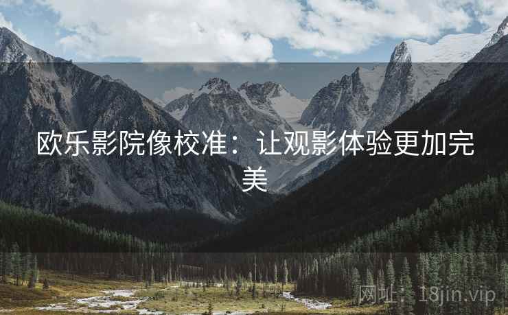 欧乐影院像校准：让观影体验更加完美