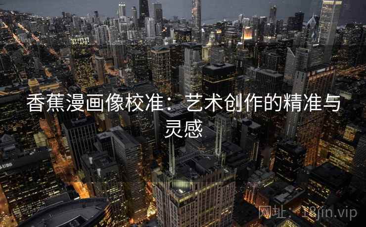 香蕉漫画像校准：艺术创作的精准与灵感