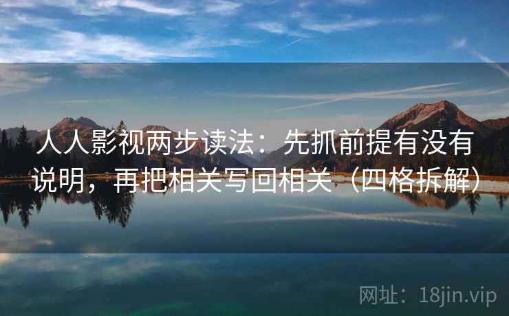 人人影视两步读法：先抓前提有没有说明，再把相关写回相关（四格拆解）