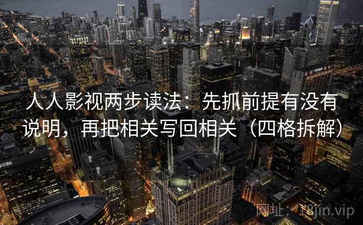 人人影视两步读法：先抓前提有没有说明，再把相关写回相关（四格拆解）