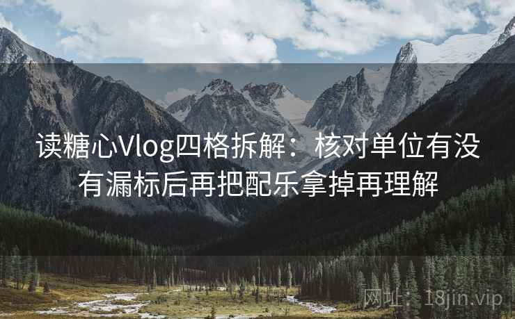 读糖心Vlog四格拆解：核对单位有没有漏标后再把配乐拿掉再理解