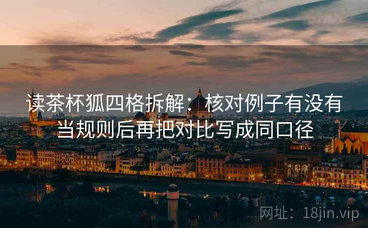 读茶杯狐四格拆解：核对例子有没有当规则后再把对比写成同口径