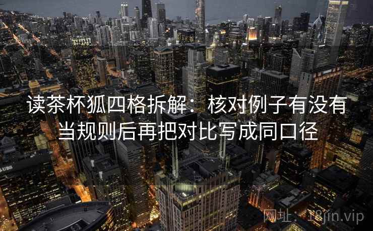 读茶杯狐四格拆解：核对例子有没有当规则后再把对比写成同口径