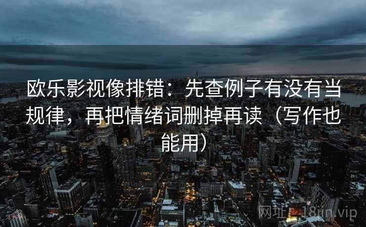 欧乐影视像排错：先查例子有没有当规律，再把情绪词删掉再读（写作也能用）