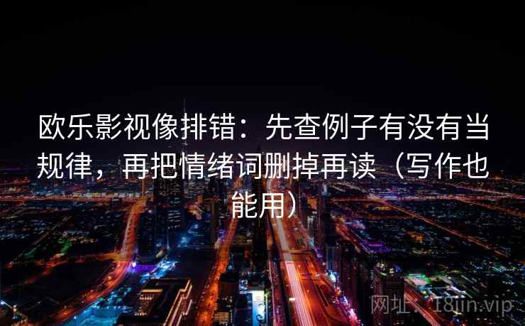 欧乐影视像排错：先查例子有没有当规律，再把情绪词删掉再读（写作也能用）