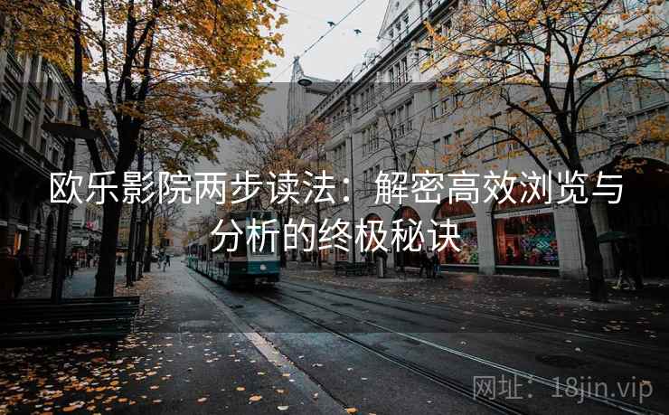 欧乐影院两步读法：解密高效浏览与分析的终极秘诀
