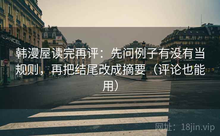 韩漫屋读完再评：先问例子有没有当规则，再把结尾改成摘要（评论也能用）