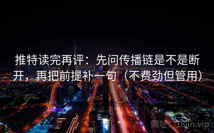 推特读完再评：先问传播链是不是断开，再把前提补一句（不费劲但管用）